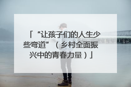 “让孩子们的人生少些弯道”（乡村全面振兴中的青春力量）