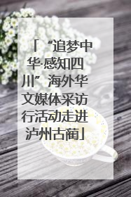 “追梦中华·感知四川”海外华文媒体采访行活动走进泸州古蔺
