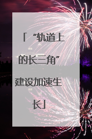 “轨道上的长三角”建设加速生长