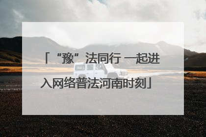 “豫”法同行 一起进入网络普法河南时刻