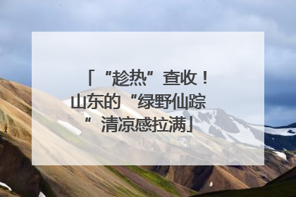 “趁热”查收！山东的“绿野仙踪”清凉感拉满