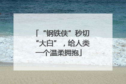 “钢铁侠”秒切“大白”，给人类一个温柔拥抱