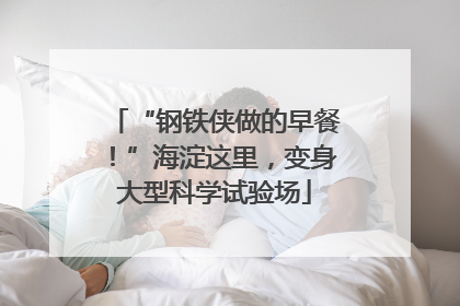 “钢铁侠做的早餐！”海淀这里，变身大型科学试验场