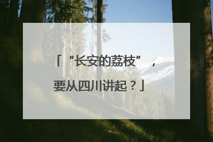 “长安的荔枝”，要从四川讲起？