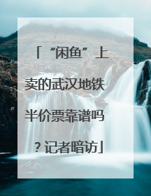 “闲鱼”上卖的武汉地铁半价票靠谱吗？记者暗访