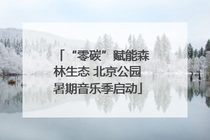 “零碳”赋能森林生态 北京公园暑期音乐季启动