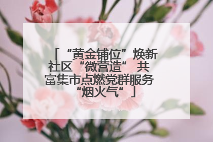 “黄金铺位”焕新社区“微营造” 共富集市点燃党群服务“烟火气”