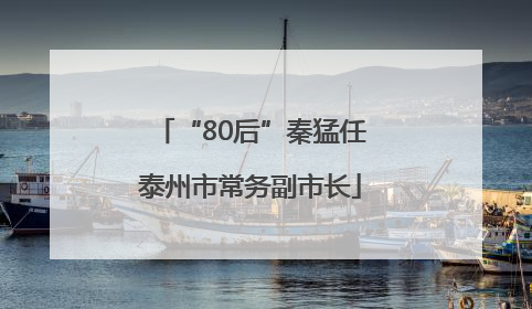 “80后”秦猛任泰州市常务副市长