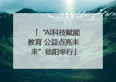 “AI科技赋能教育 公益点亮未来”德阳举行