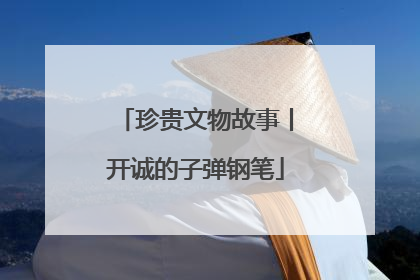 珍贵文物故事丨开诚的子弹钢笔