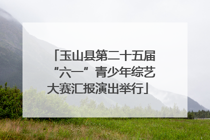 玉山县第二十五届“六一”青少年综艺大赛汇报演出举行