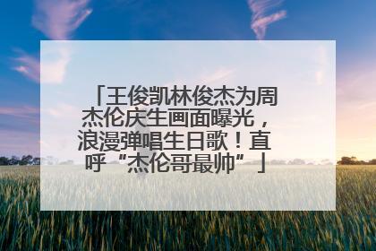 王俊凯林俊杰为周杰伦庆生画面曝光，浪漫弹唱生日歌！直呼“杰伦哥最帅”