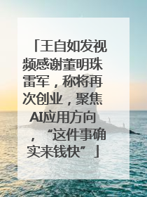 王自如发视频感谢董明珠雷军，称将再次创业，聚焦AI应用方向，“这件事确实来钱快”