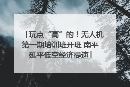 玩点“高”的！无人机第一期培训班开班 南平延平低空经济提速