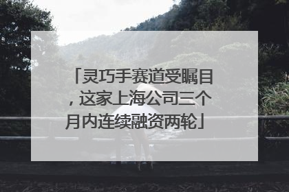 灵巧手赛道受瞩目，这家上海公司三个月内连续融资两轮