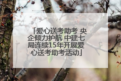 爱心送考助考 央企倾力护航 中建七局连续15年开展爱心送考助考活动