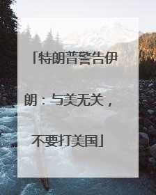 特朗普警告伊朗：与美无关，不要打美国