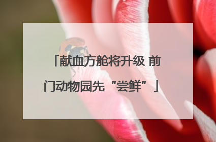 献血方舱将升级 前门动物园先“尝鲜”