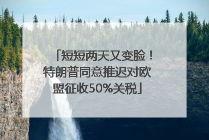 短短两天又变脸！特朗普同意推迟对欧盟征收50%关税
