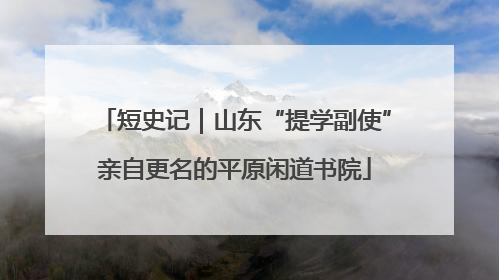 短史记｜山东“提学副使”亲自更名的平原闲道书院