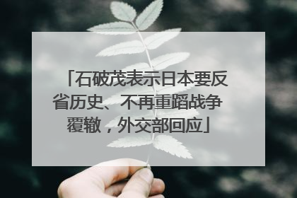 石破茂表示日本要反省历史、不再重蹈战争覆辙，外交部回应