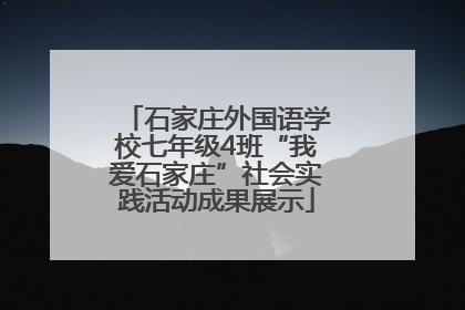 石家庄外国语学校七年级4班“我爱石家庄”社会实践活动成果展示