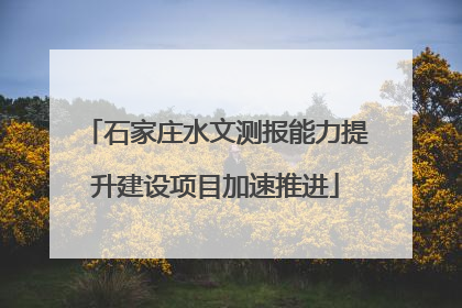 石家庄水文测报能力提升建设项目加速推进