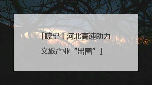 瞭望丨河北高速助力文旅产业“出圈”