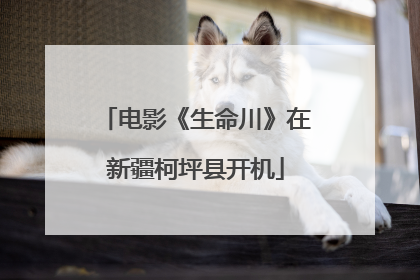 电影《生命川》在新疆柯坪县开机