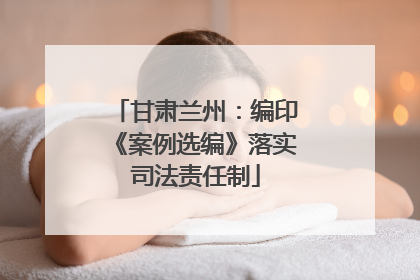 甘肃兰州：编印《案例选编》落实司法责任制