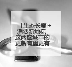 生态长廊＋消费新地标 这两座城市的更新有里更有面