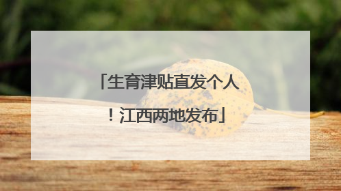 生育津贴直发个人！江西两地发布