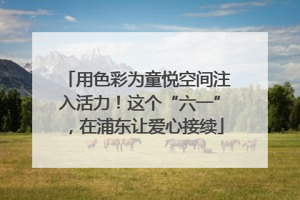 用色彩为童悦空间注入活力！这个“六一”，在浦东让爱心接续