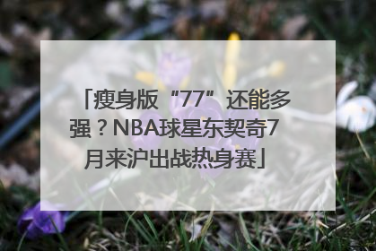 瘦身版“77”还能多强？NBA球星东契奇7月来沪出战热身赛