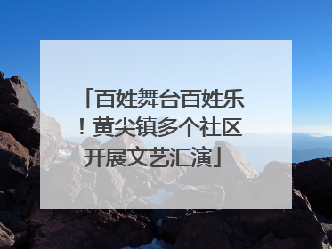 百姓舞台百姓乐！黄尖镇多个社区开展文艺汇演
