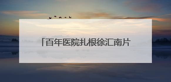 百年医院扎根徐汇南片二十五年！探寻社区居民记忆里的“大华珍藏”