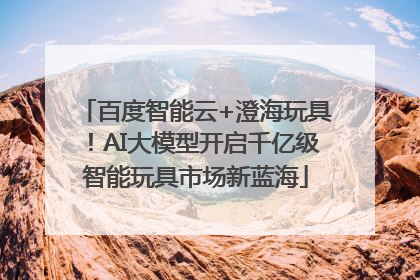 百度智能云+澄海玩具！AI大模型开启千亿级智能玩具市场新蓝海