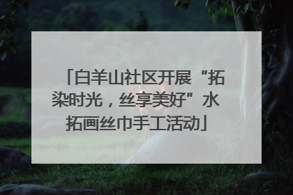 白羊山社区开展“拓染时光，丝享美好”水拓画丝巾手工活动