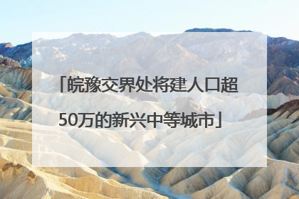 皖豫交界处将建人口超50万的新兴中等城市
