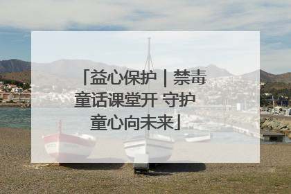 益心保护｜禁毒童话课堂开 守护童心向未来
