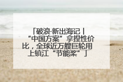 破浪·新出海记丨 “中国方案”拿捏性价比，全球近万艘巨轮用上镇江“节能桨”