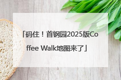 码住！首钢园2025版Coffee Walk地图来了