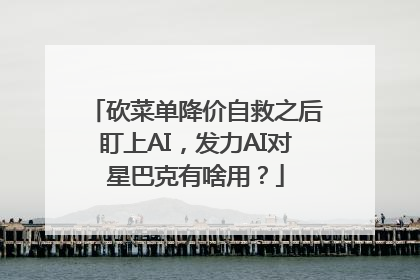 砍菜单降价自救之后盯上AI，发力AI对星巴克有啥用？