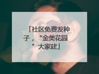 社区免费发种子，“金美花园”大家建