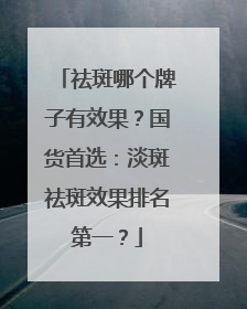祛斑哪个牌子有效果？国货首选：淡斑祛斑效果排名第一？