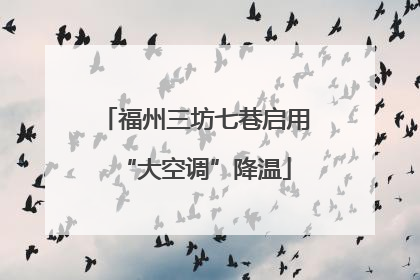 福州三坊七巷启用“大空调”降温