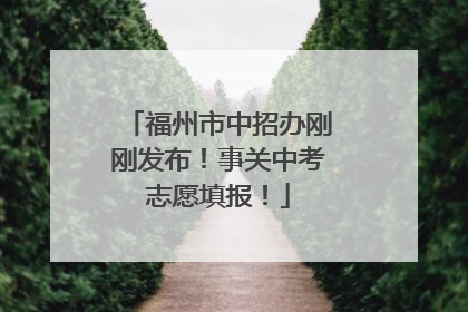 福州市中招办刚刚发布！事关中考志愿填报！