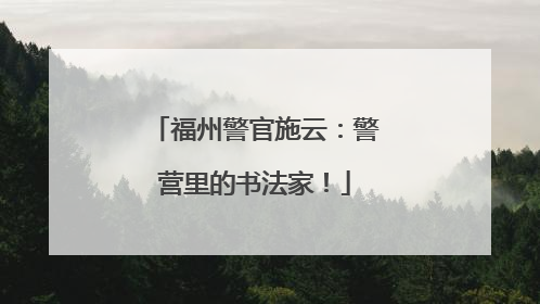 福州警官施云：警营里的书法家！