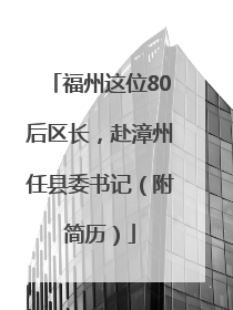 福州这位80后区长，赴漳州任县委书记（附简历）