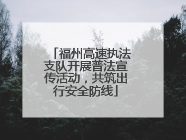 福州高速执法支队开展普法宣传活动，共筑出行安全防线